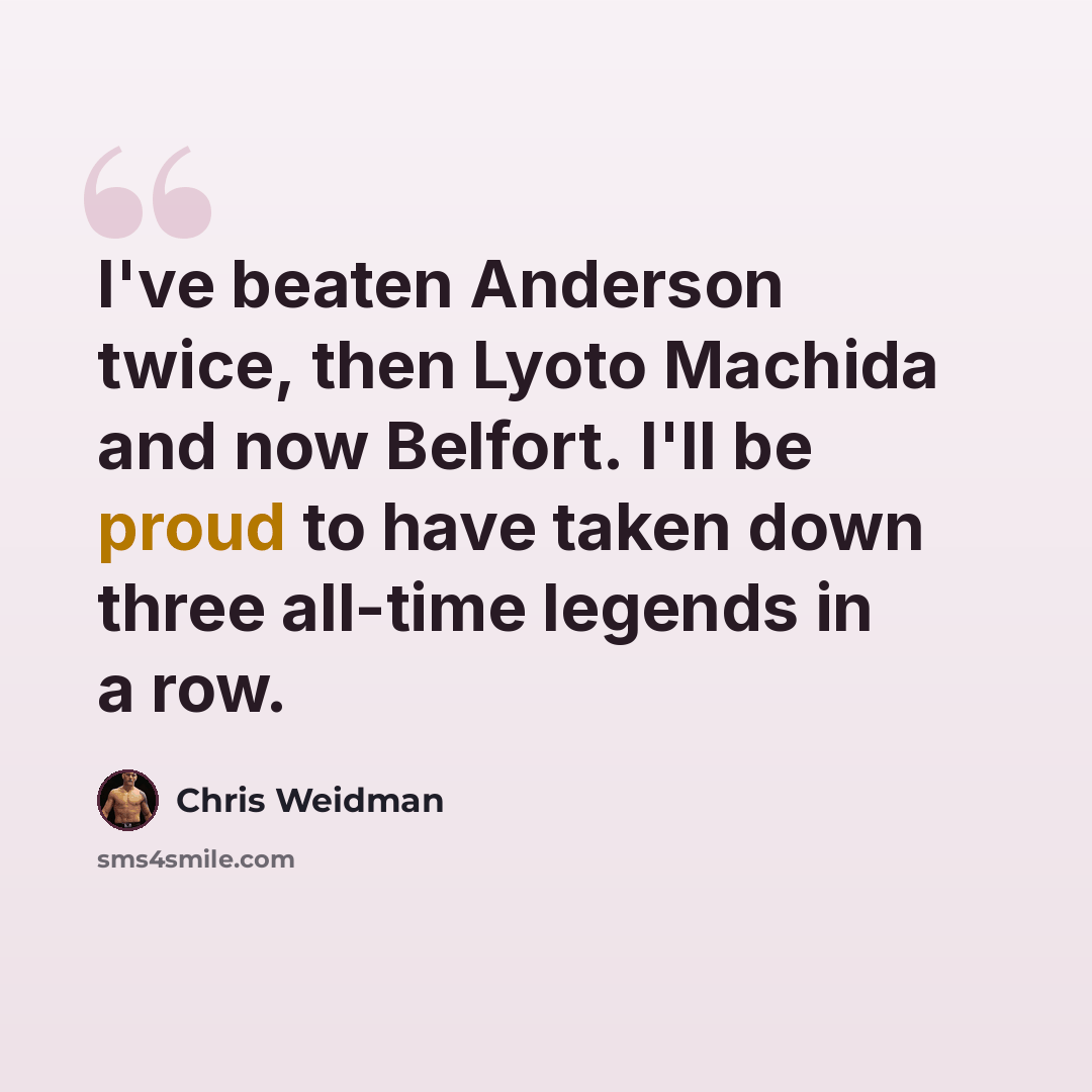“I've beaten Anderson twice, then Lyoto Machida and now Belfort. I'll be proud to have taken down three all-time legends in a row.” quote by Chris Weidman