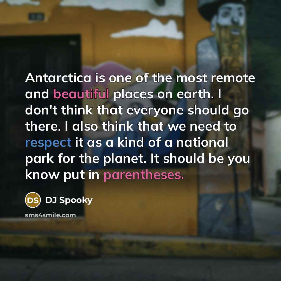 “Antarctica is one of the most remote and beautiful places on earth. I don't think that everyone should go there. I also think that we need to respect it as a kind of a national park for the planet. It should be you know put in parentheses.” quote by DJ Spooky