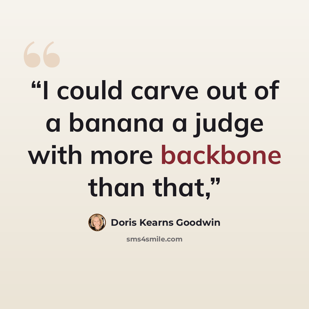 “I could carve out of a banana a judge with more backbone than that,” quote by Doris Kearns Goodwin