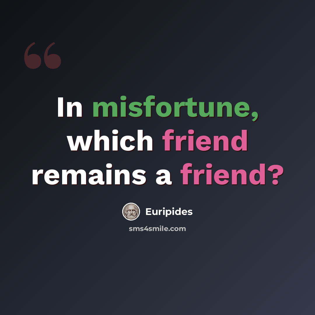 “In misfortune, which friend remains a friend?” quote by Euripides