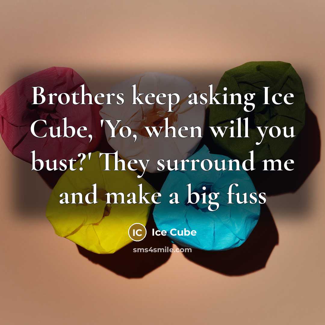 “Brothers keep asking Ice Cube, 'Yo, when will you bust?' They surround me and make a big fuss” quote by Ice Cube