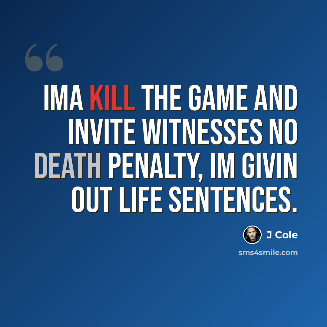 “Ima kill the game and invite witnesses No death penalty, Im givin out life sentences.” quote by J Cole