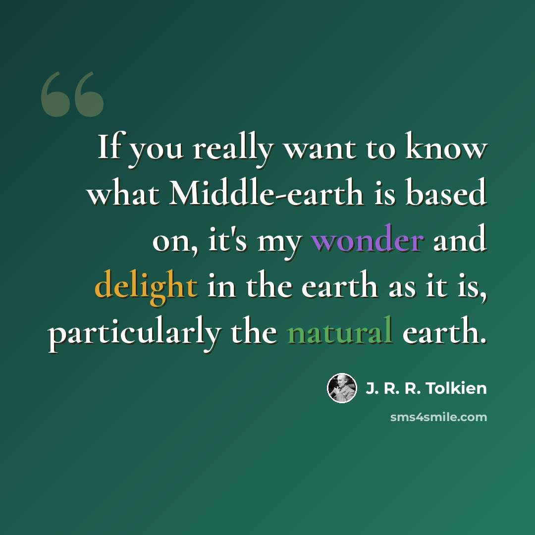 “If you really want to know what Middle-earth is based on, it's my wonder and delight in the earth as it is, particularly the natural earth.” quote by J. R. R. Tolkien