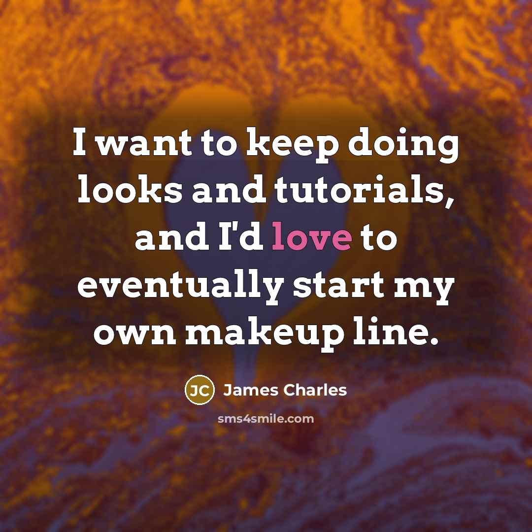 “I want to keep doing looks and tutorials, and I'd love to eventually start my own makeup line.” quote by James Charles