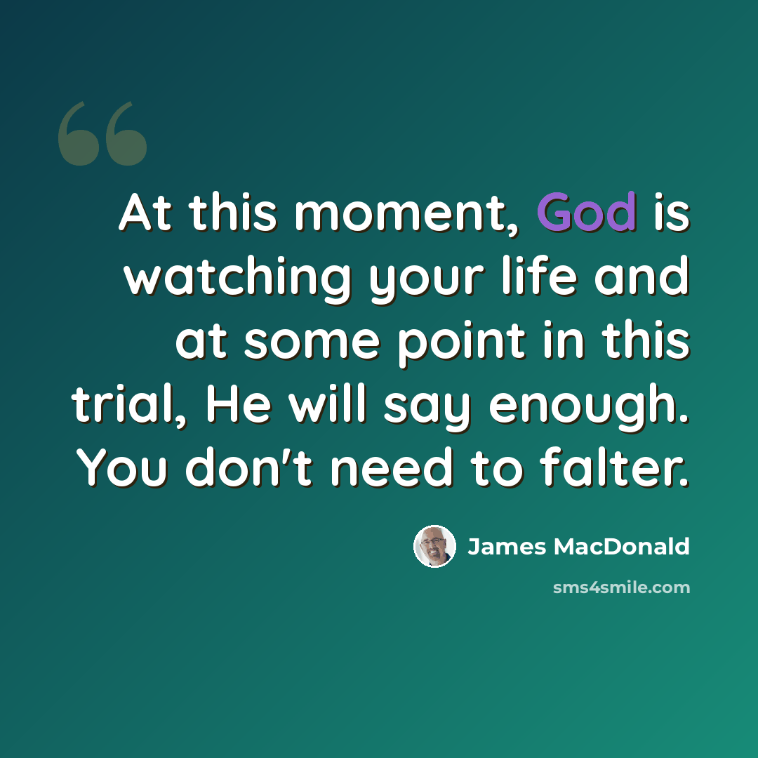 “At this moment, God is watching your life and at some point in this trial, He will say enough. You don't need to falter.” quote by James MacDonald