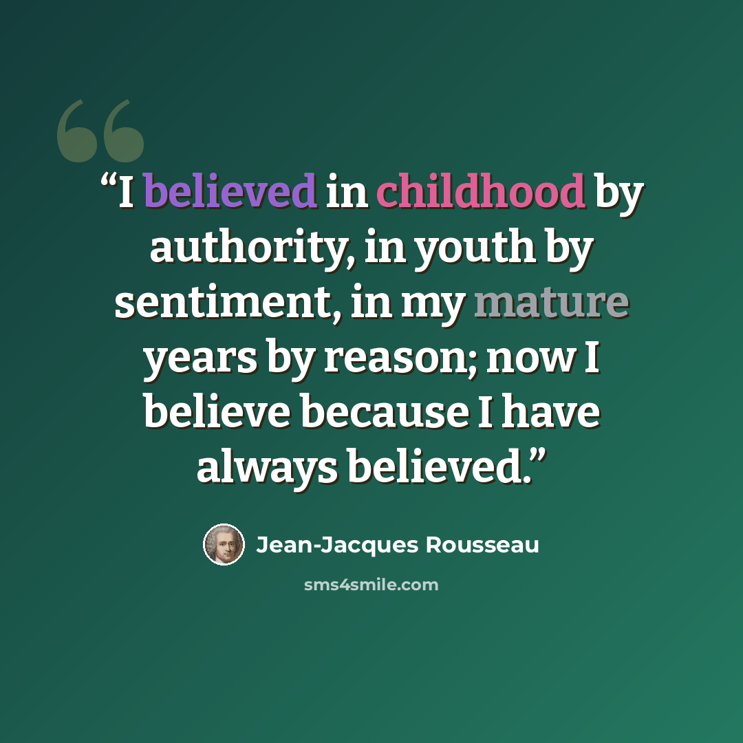 “I believed in childhood by authority, in youth by sentiment, in my mature years by reason; now I believe because I have always believed.” quote by Jean-Jacques Rousseau