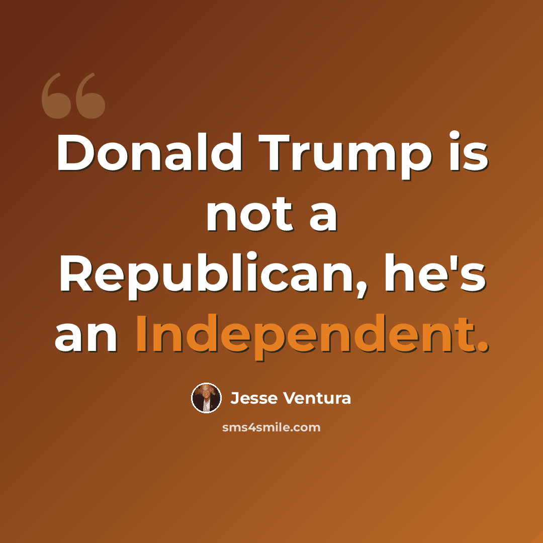 “Donald Trump is not a Republican, he's an Independent.” quote by Jesse Ventura