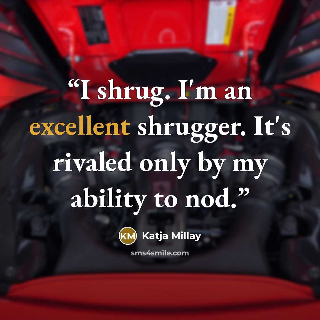 “I shrug. I'm an excellent shrugger. It's rivaled only by my ability to nod.” quote by Katja Millay