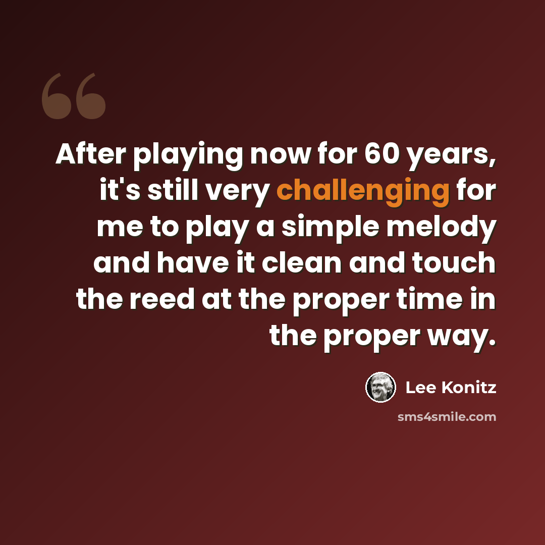 “After playing now for 60 years, it's still very challenging for me to play a simple melody and have it clean and touch the reed at the proper time in the proper way.” quote by Lee Konitz