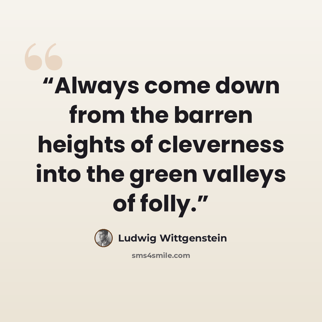 “Always come down from the barren heights of cleverness into the green valleys of folly.” quote by Ludwig Wittgenstein