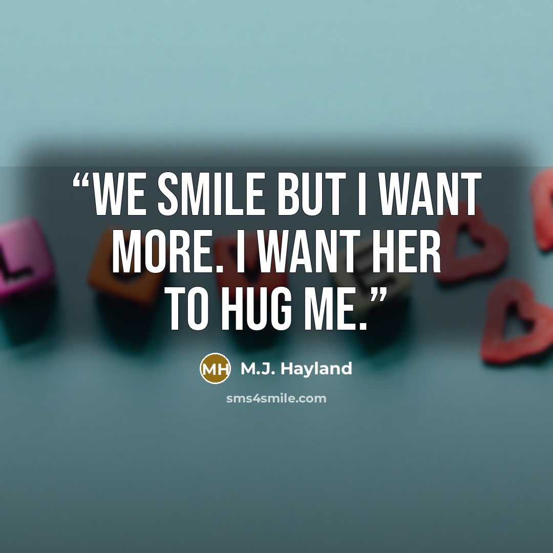 “We smile but I want more. I want her to hug me.” quote by M.J. Hayland