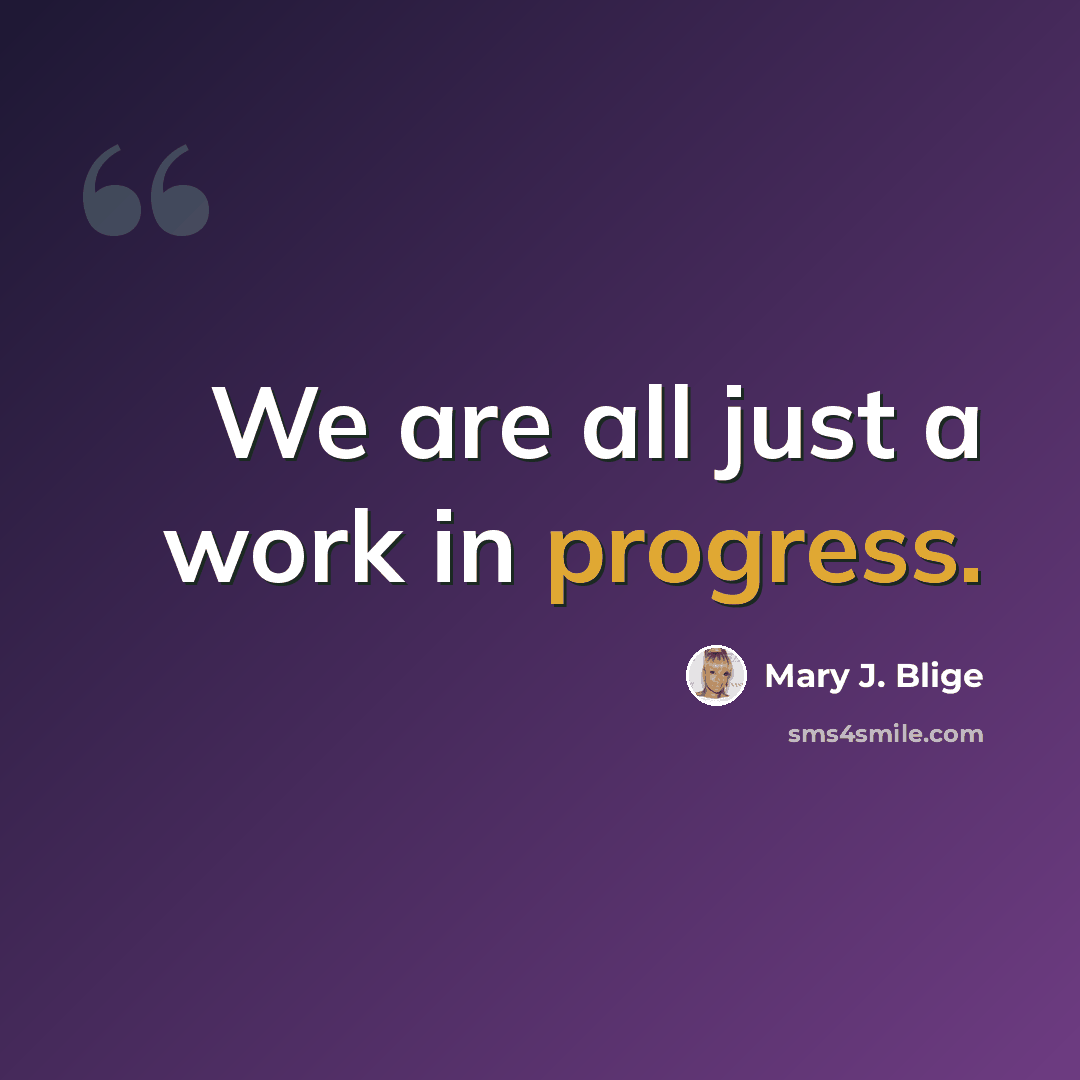 “We are all just a work in progress.” quote by Mary J. Blige