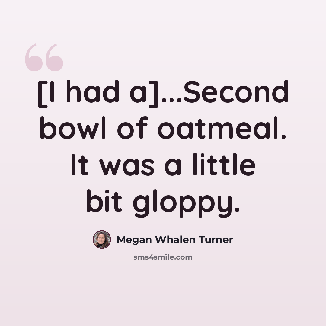 “[I had a]...Second bowl of oatmeal. It was a little bit gloppy.” quote by Megan Whalen Turner