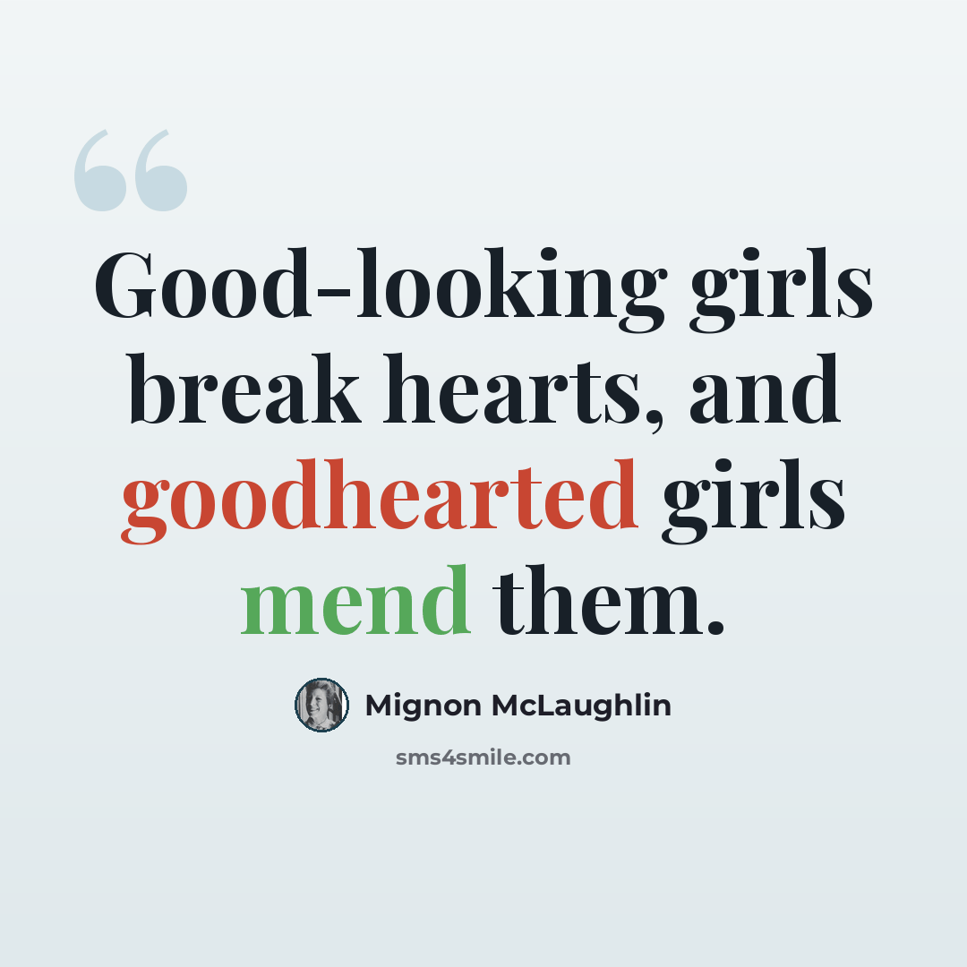 “Good-looking girls break hearts, and goodhearted girls mend them.” quote by Mignon McLaughlin
