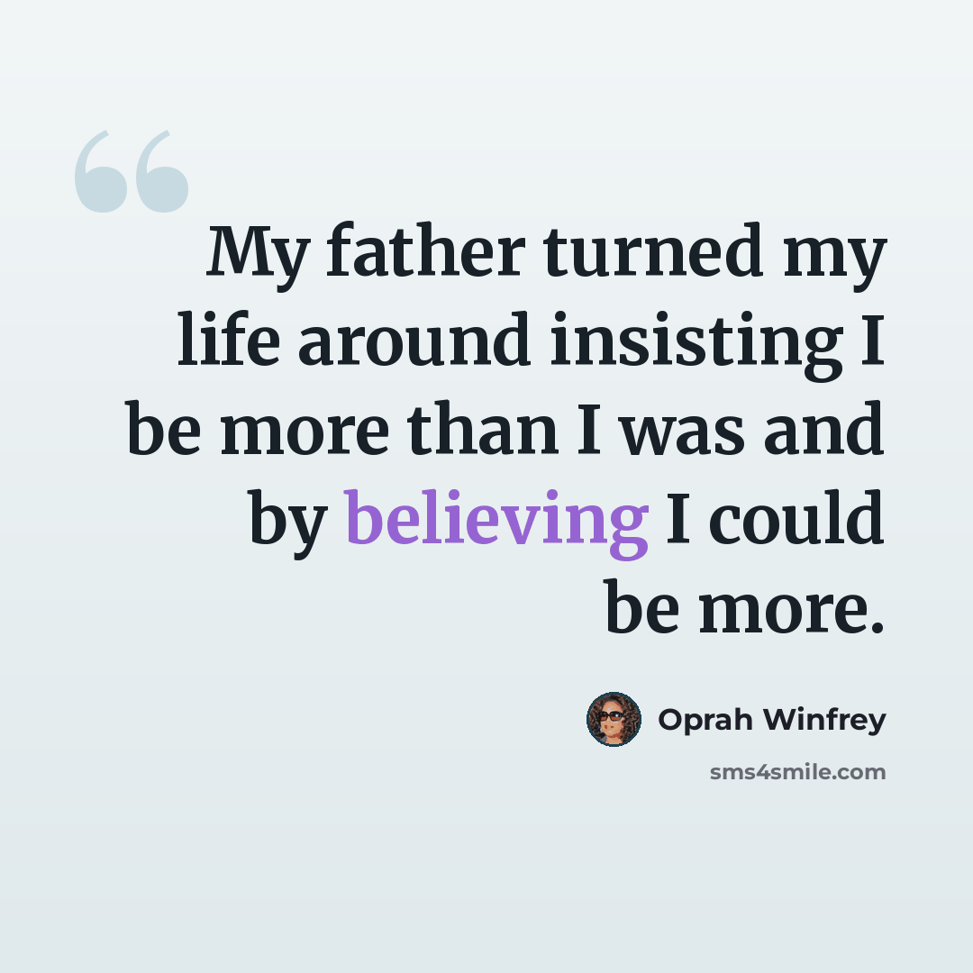 “My father turned my life around insisting I be more than I was and by believing I could be more.” quote by Oprah Winfrey