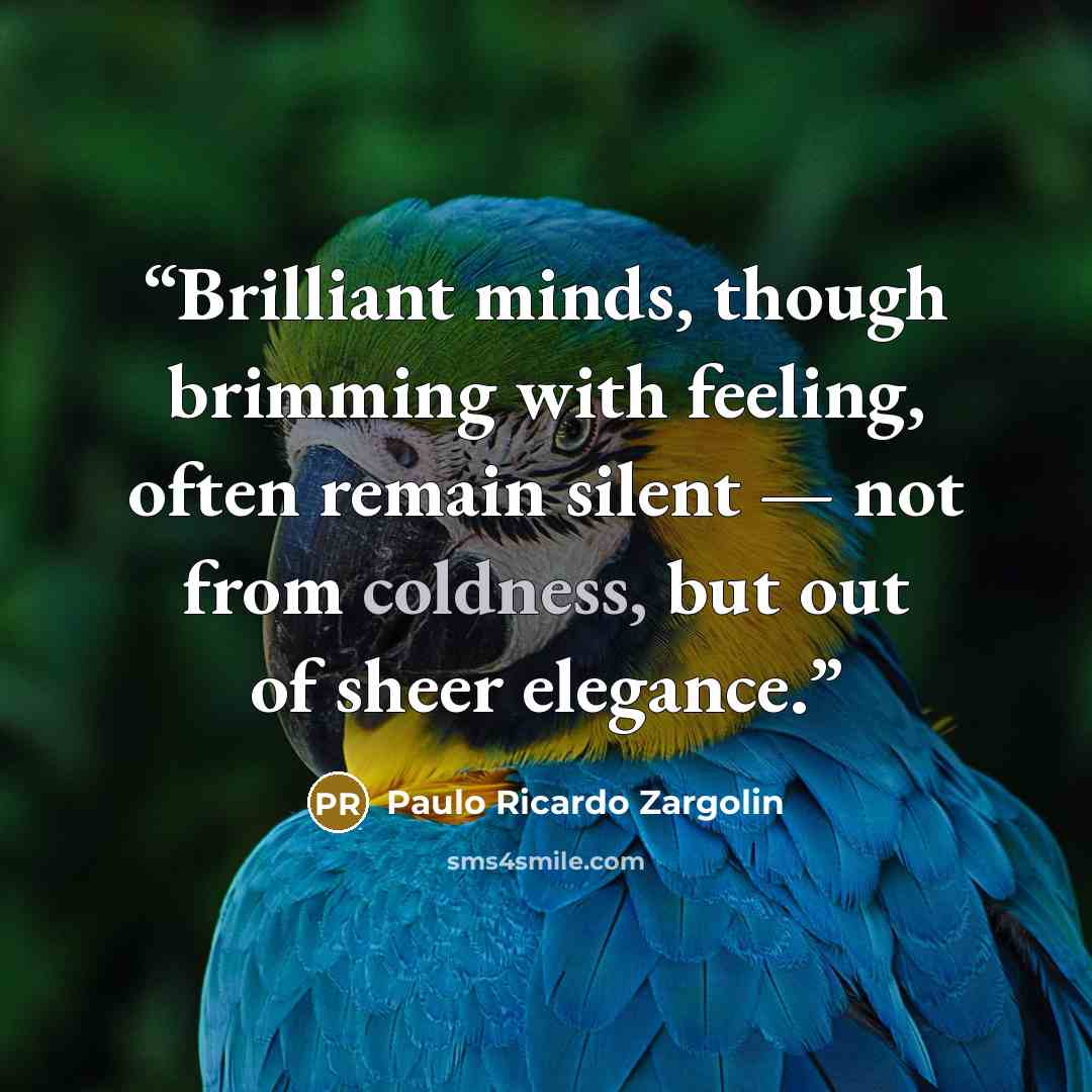 “Brilliant minds, though brimming with feeling, often remain silent — not from coldness, but out of sheer elegance.” quote by Paulo Ricardo Zargolin
