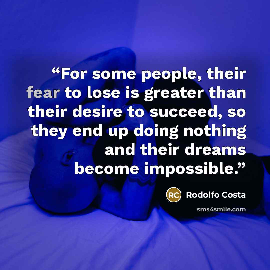 “For some people, their fear to lose is greater than their desire to succeed, so they end up doing nothing and their dreams become impossible.” quote by Rodolfo Costa