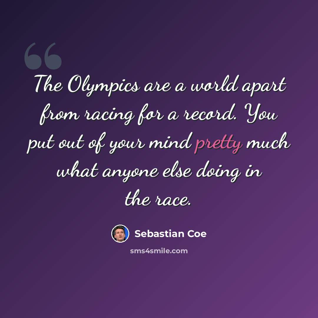 “The Olympics are a world apart from racing for a record. You put out of your mind pretty much what anyone else doing in the race.” quote by Sebastian Coe