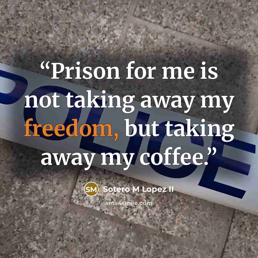 “Prison for me is not taking away my freedom, but taking away my coffee.” quote by Sotero M Lopez II