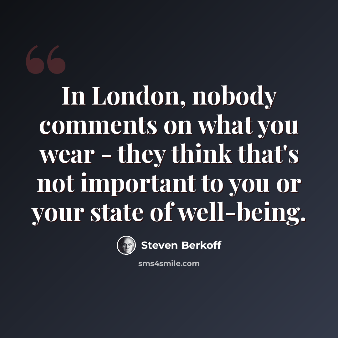 “In London, nobody comments on what you wear - they think that's not important to you or your state of well-being.” quote by Steven Berkoff