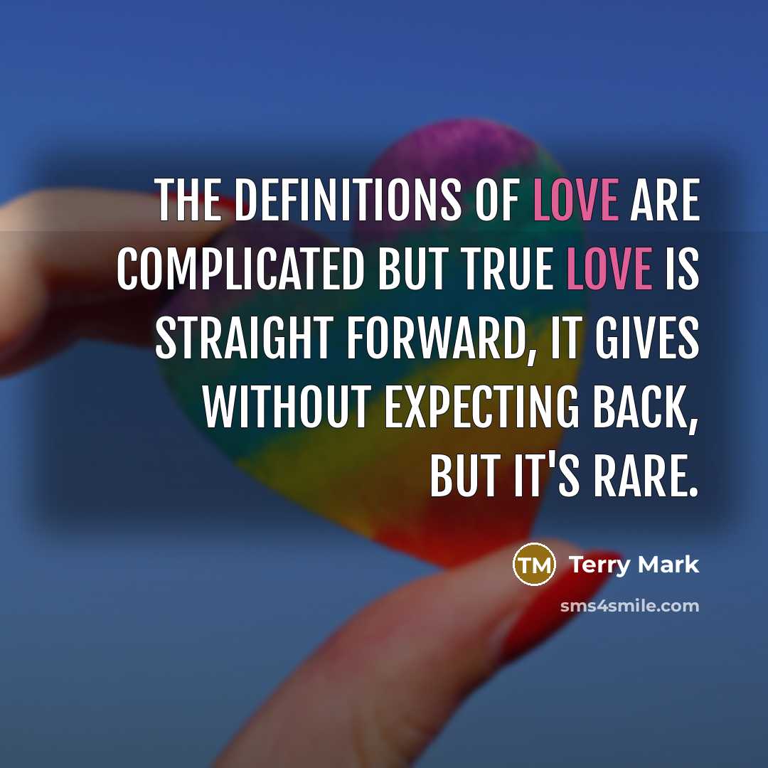 “The definitions of Love are complicated but True Love is straight forward, it gives without expecting back, but it's rare.” quote by Terry Mark
