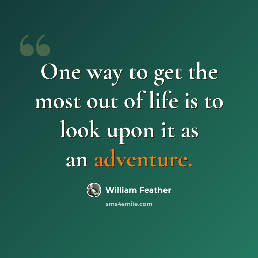 “One way to get the most out of life is to look upon it as an adventure.” quote by William Feather
