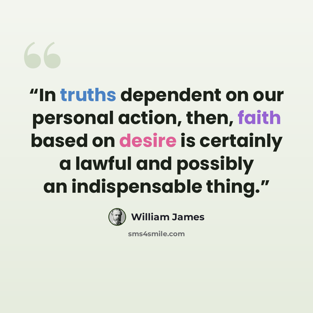 “In truths dependent on our personal action, then, faith based on desire is certainly a lawful and possibly an indispensable thing.” quote by William James