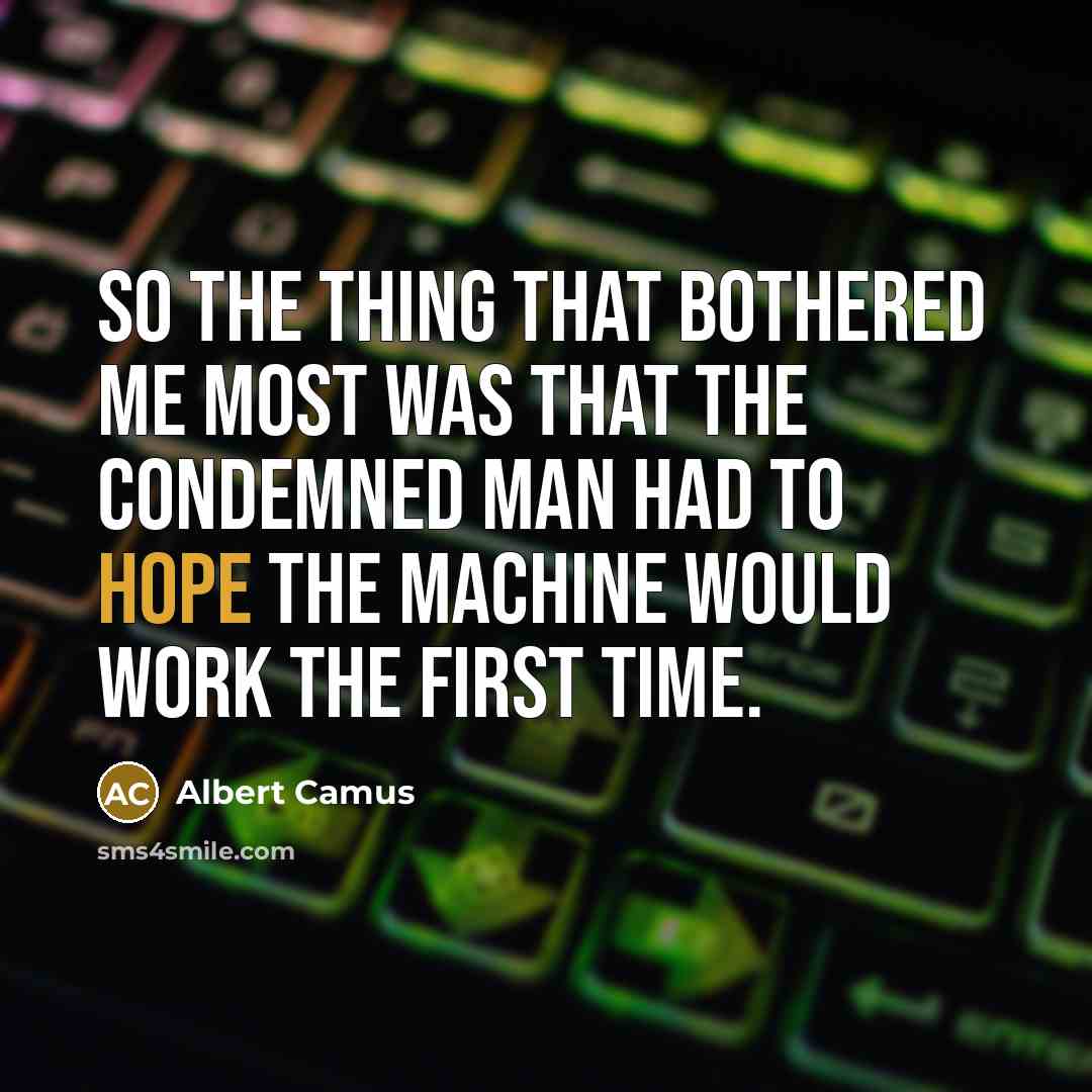“So the thing that bothered me most was that the condemned man had to hope the machine would work the first time.” quote by Albert Camus