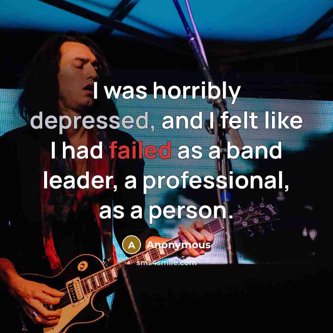 “I was horribly depressed, and I felt like I had failed as a band leader, a professional, as a person.” quote by Anonymous