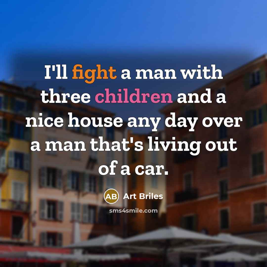 “I'll fight a man with three children and a nice house any day over a man that's living out of a car.” quote by Art Briles