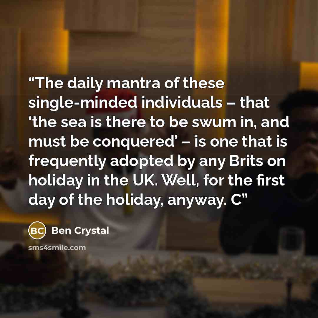 “The daily mantra of these single-minded individuals – that ‘the sea is there to be swum in, and must be conquered’ – is one that is frequently adopted by any Brits on holiday in the UK. Well, for the first day of the holiday, anyway. C” quote by Ben Crystal