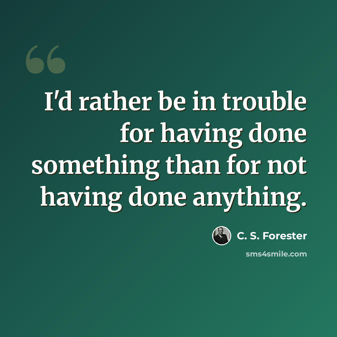 “I'd rather be in trouble for having done something than for not having done anything.” quote by C. S. Forester