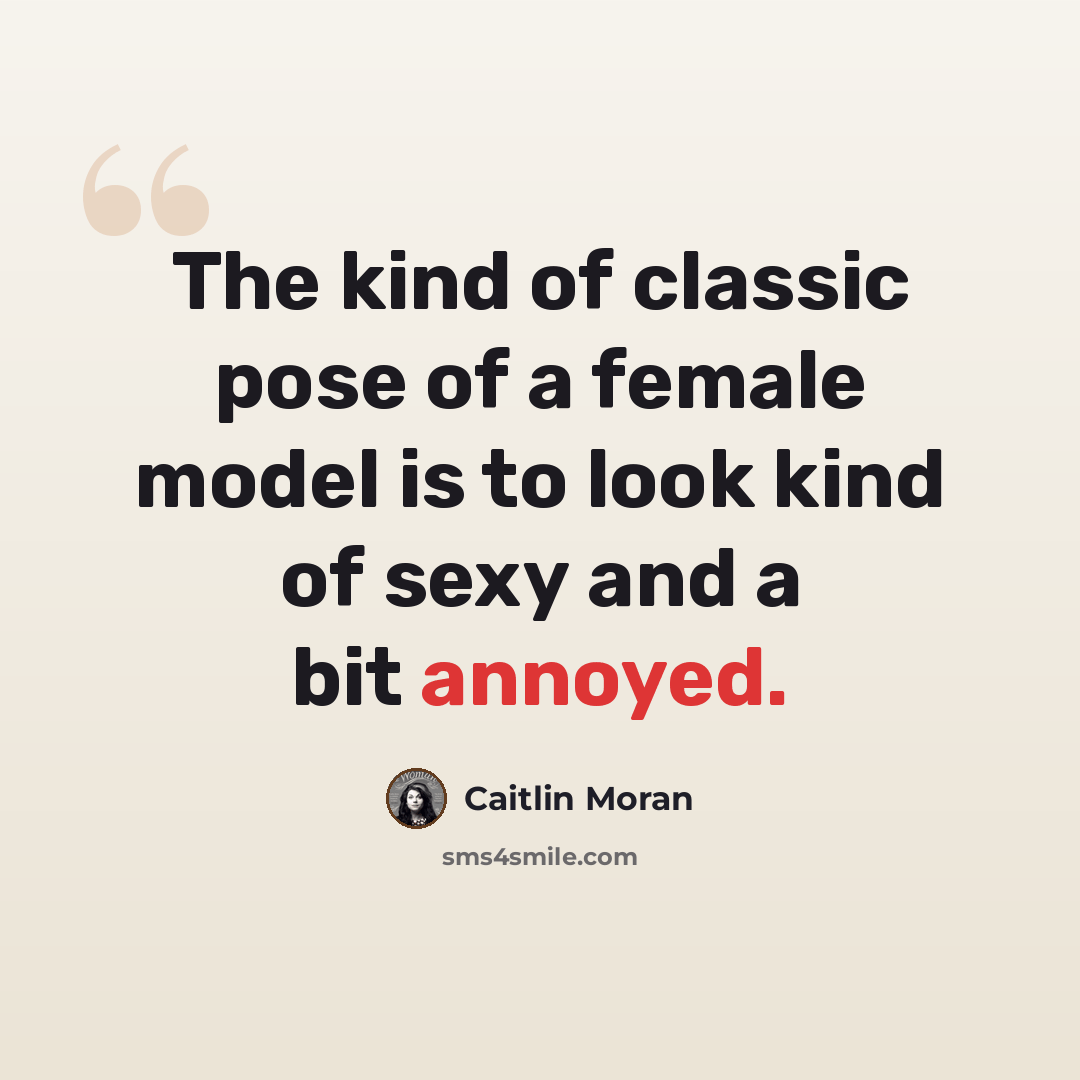 “The kind of classic pose of a female model is to look kind of sexy and a bit annoyed.” quote by Caitlin Moran
