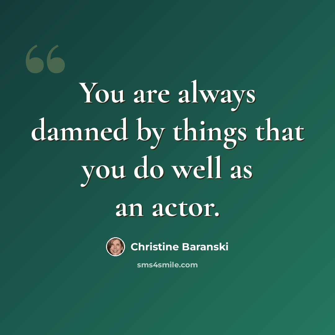 “You are always damned by things that you do well as an actor.” quote by Christine Baranski