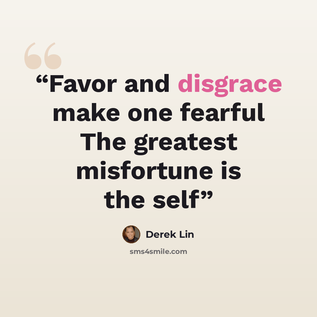 “Favor and disgrace make one fearful The greatest misfortune is the self” quote by Derek Lin