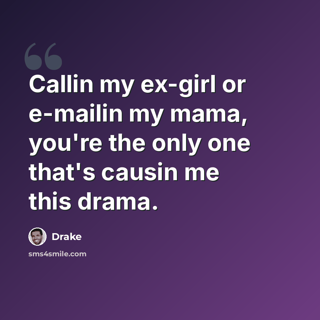 “Callin my ex-girl or e-mailin my mama, you're the only one that's causin me this drama.” quote by Drake