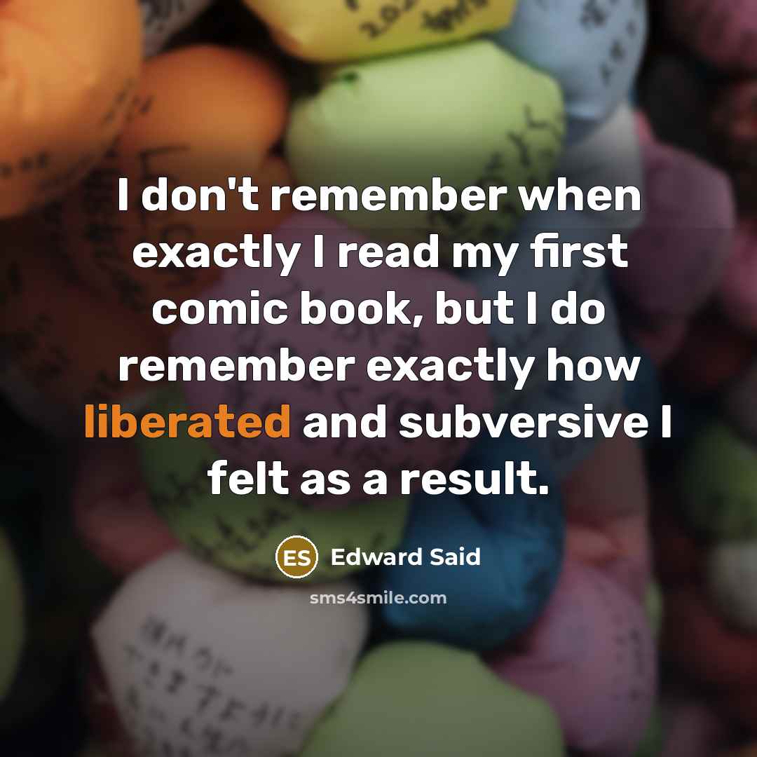 “I don't remember when exactly I read my first comic book, but I do remember exactly how liberated and subversive I felt as a result.” quote by Edward Said