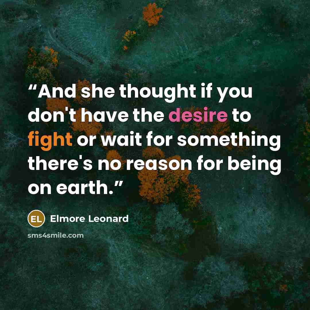 “And she thought if you don't have the desire to fight or wait for something there's no reason for being on earth.” quote by Elmore Leonard