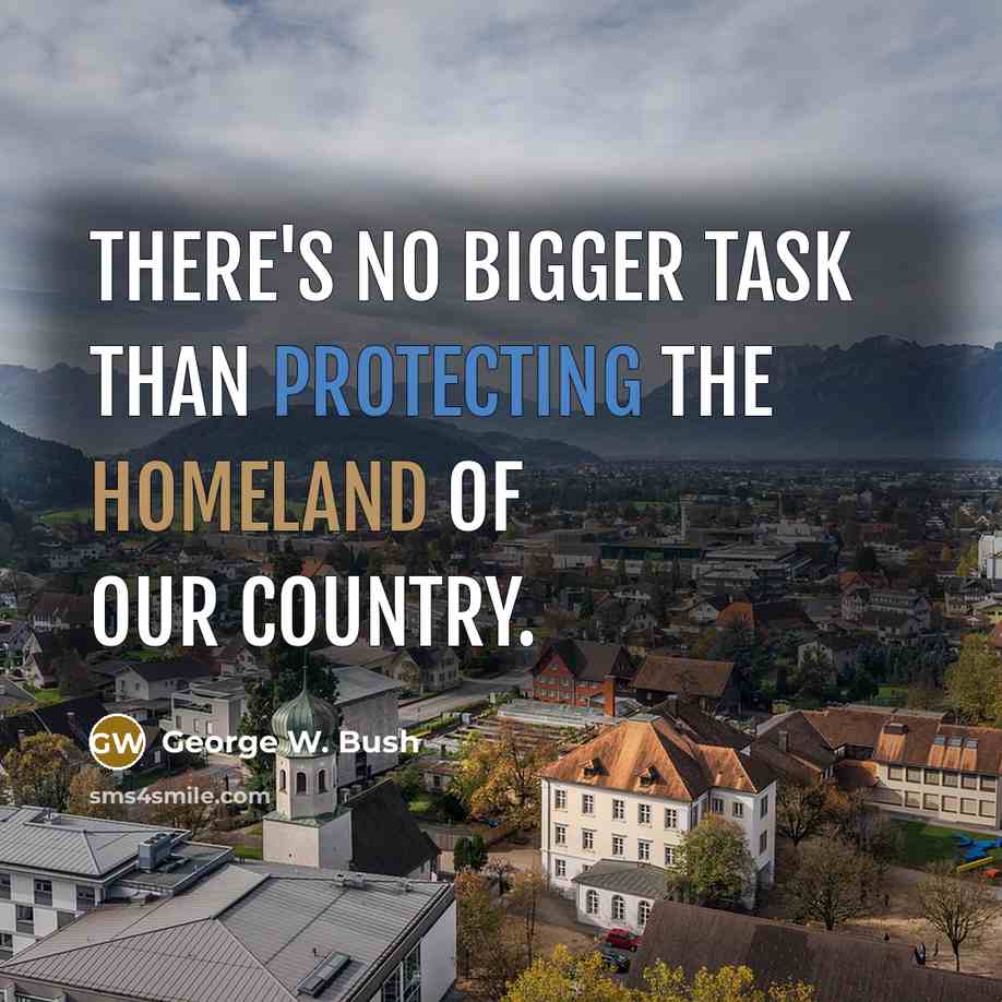 “There's no bigger task than protecting the homeland of our country.” quote by George W. Bush