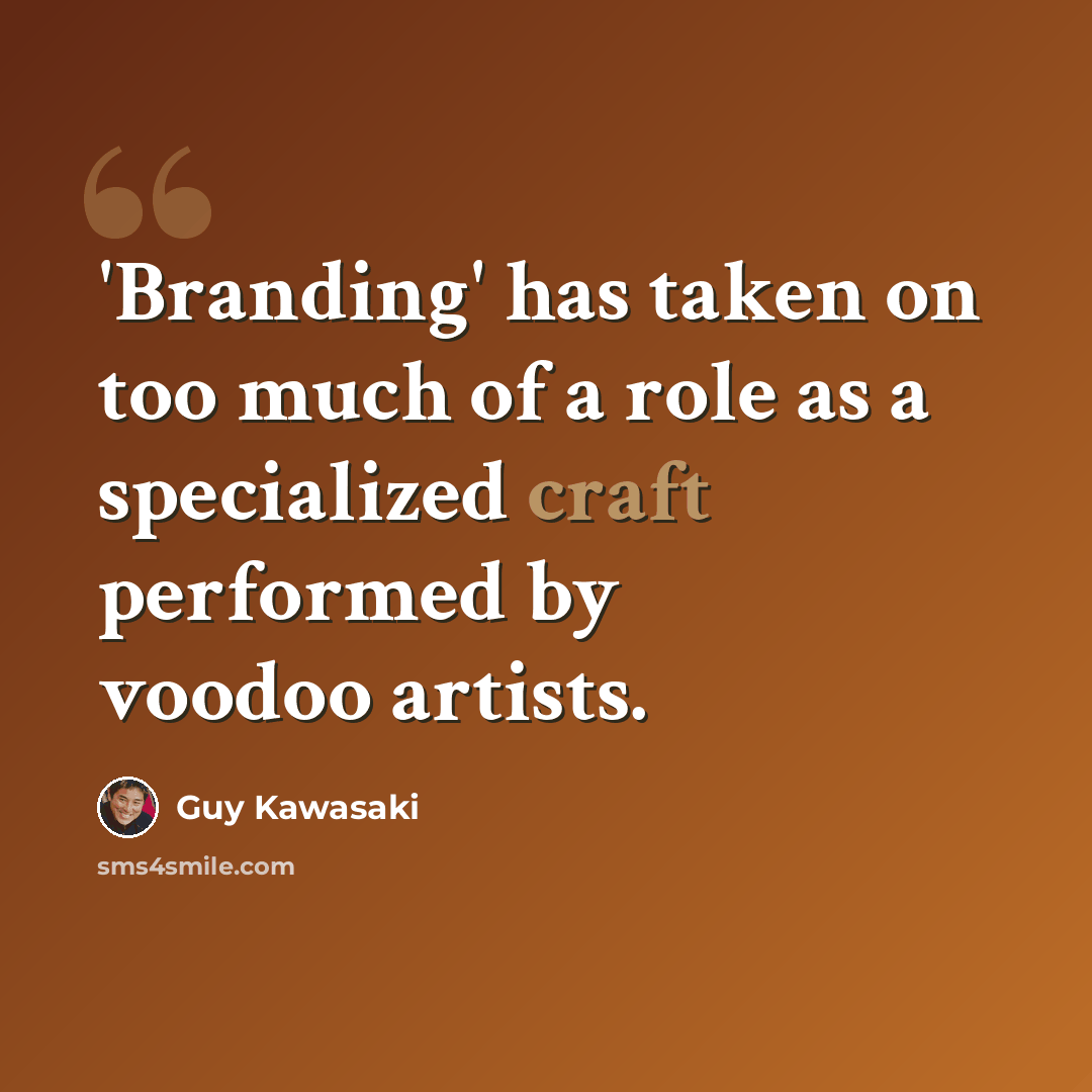 “'Branding' has taken on too much of a role as a specialized craft performed by voodoo artists.” quote by Guy Kawasaki