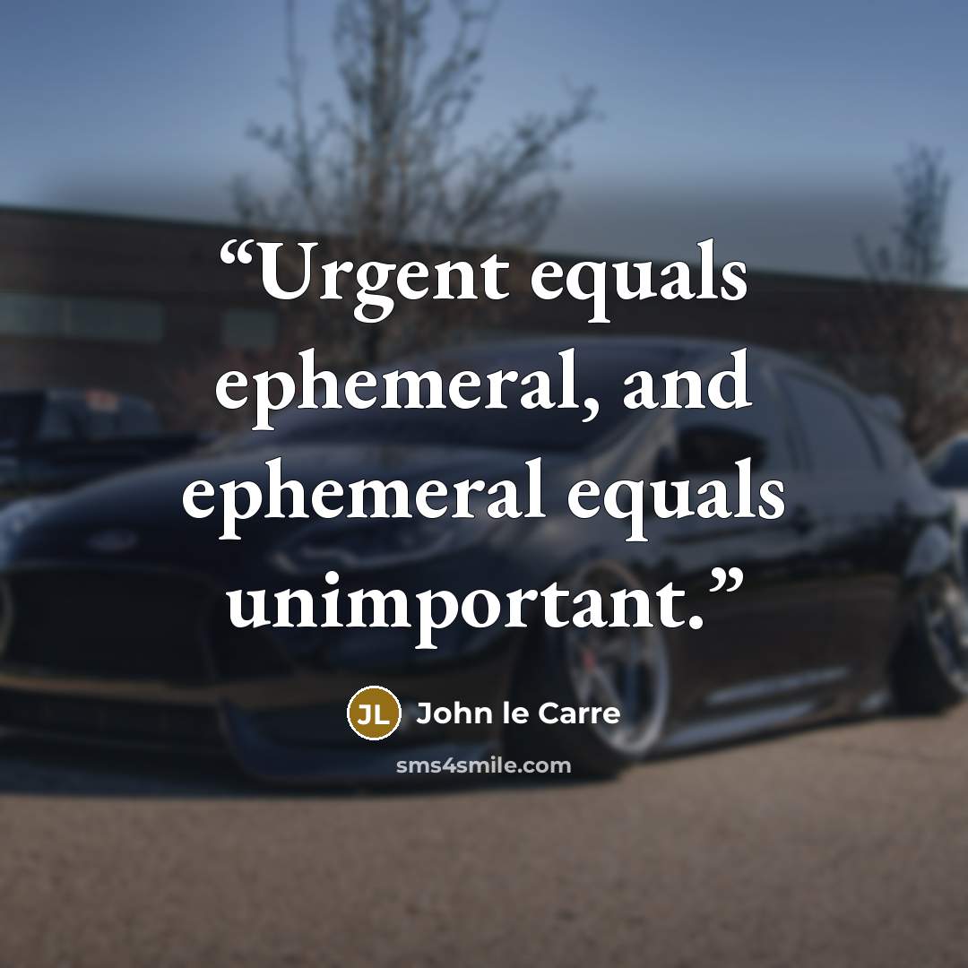 “Urgent equals ephemeral, and ephemeral equals unimportant.” quote by John le Carré