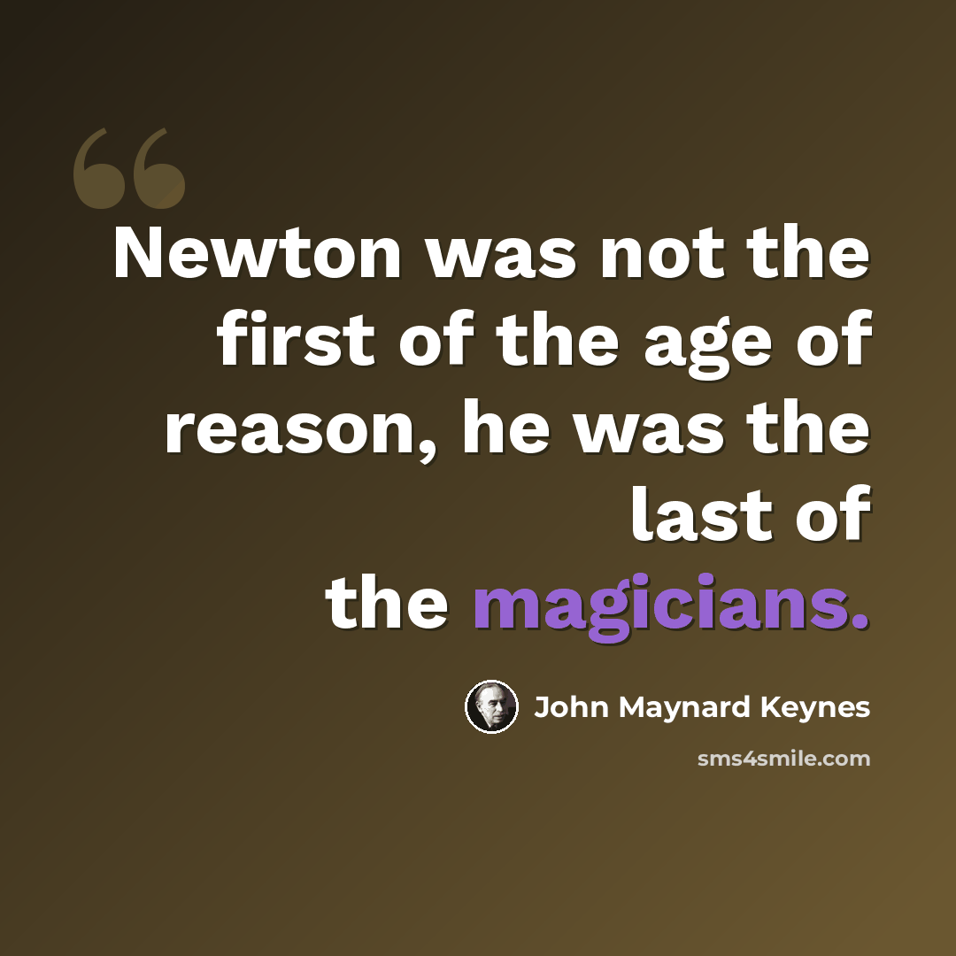 “Newton was not the first of the age of reason, he was the last of the magicians.” quote by John Maynard Keynes