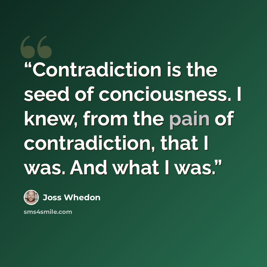 “Contradiction is the seed of conciousness. I knew, from the pain of contradiction, that I was. And what I was.” quote by Joss Whedon