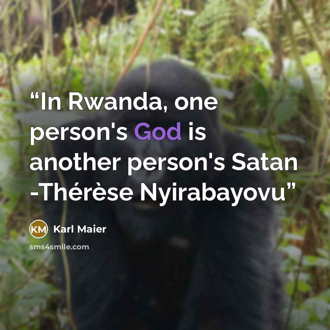 “In Rwanda, one person's God is another person's Satan -Thérèse Nyirabayovu” quote by Karl Maier