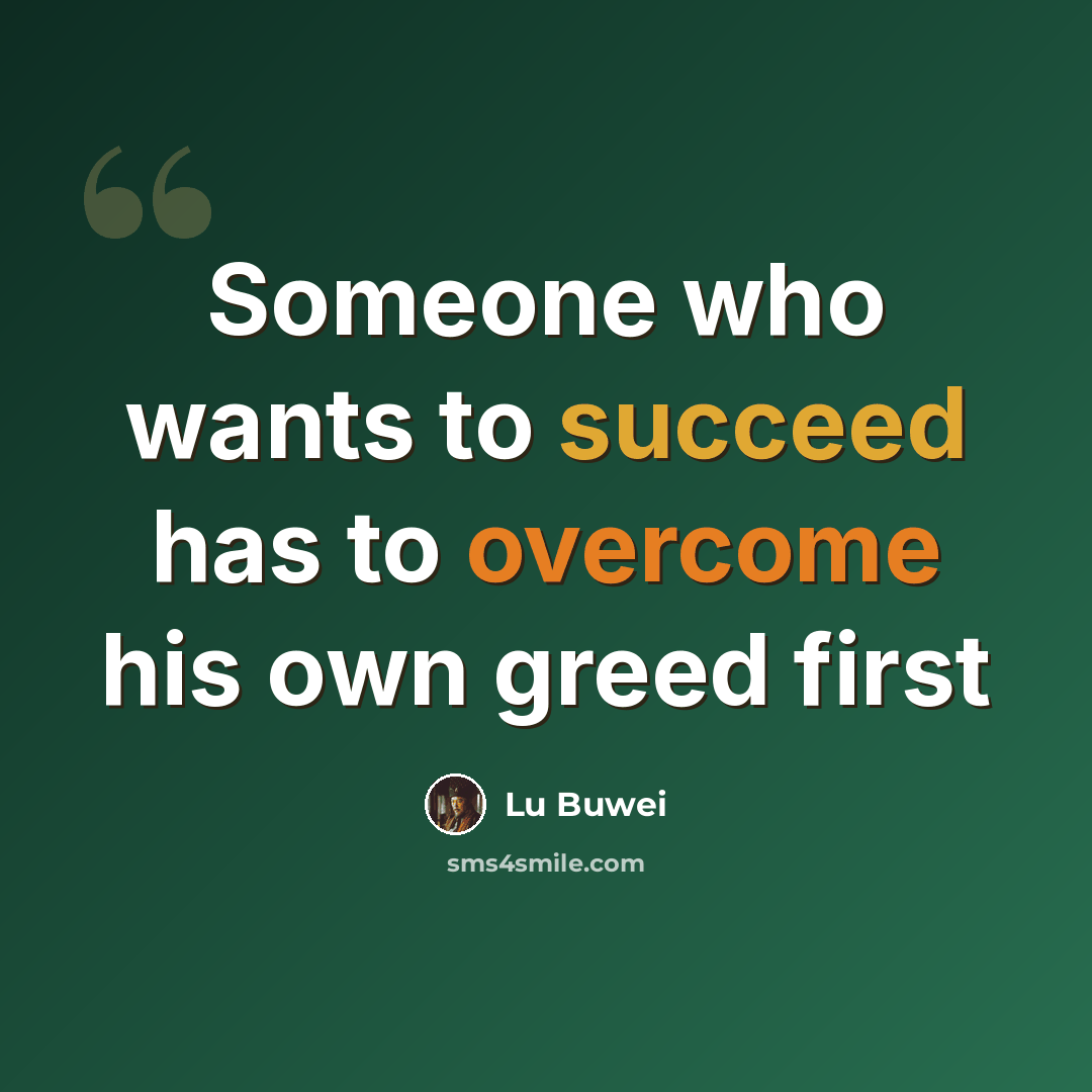 “Someone who wants to succeed has to overcome his own greed first” quote by Lu Buwei
