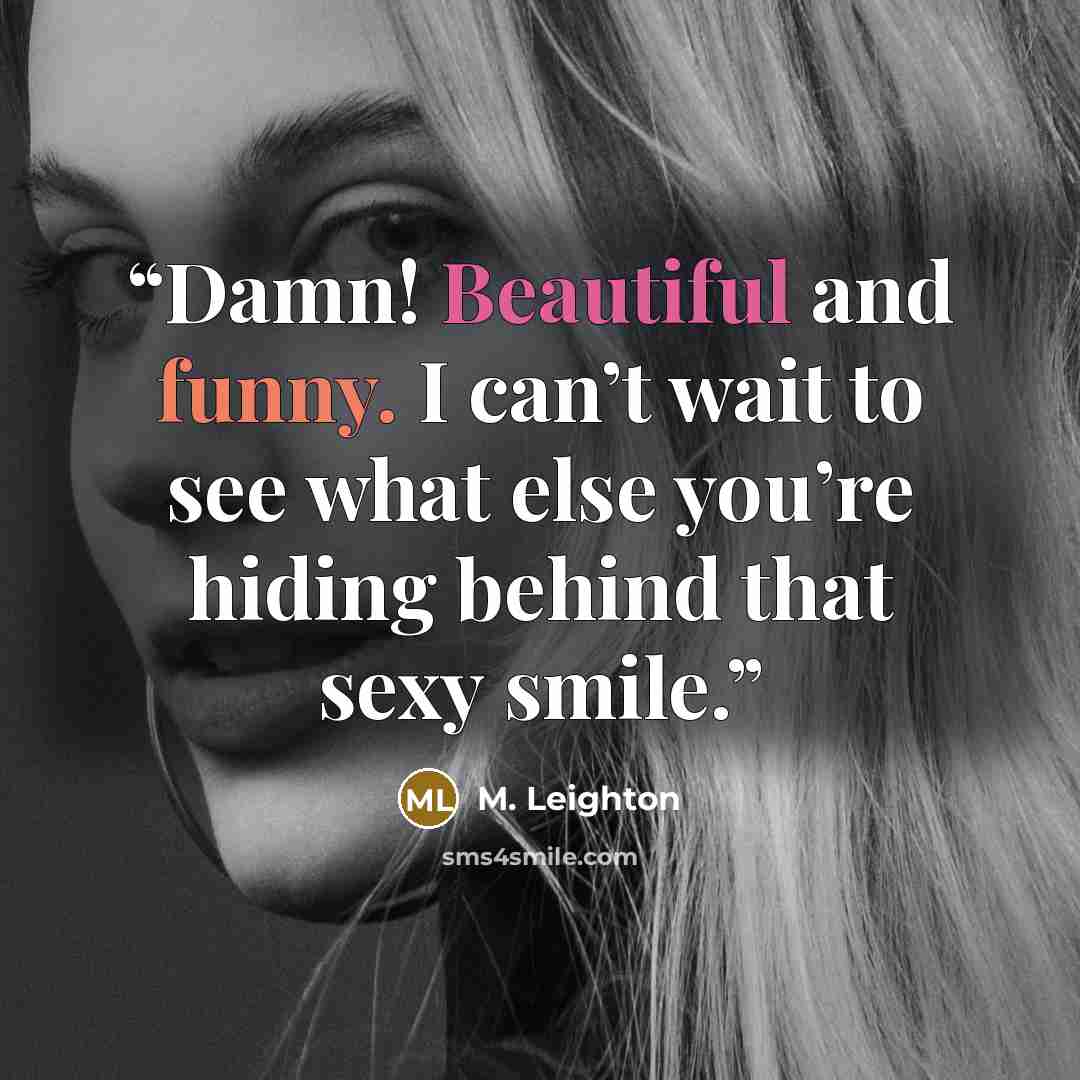“Damn! Beautiful and funny. I can’t wait to see what else you’re hiding behind that sexy smile.” quote by M. Leighton