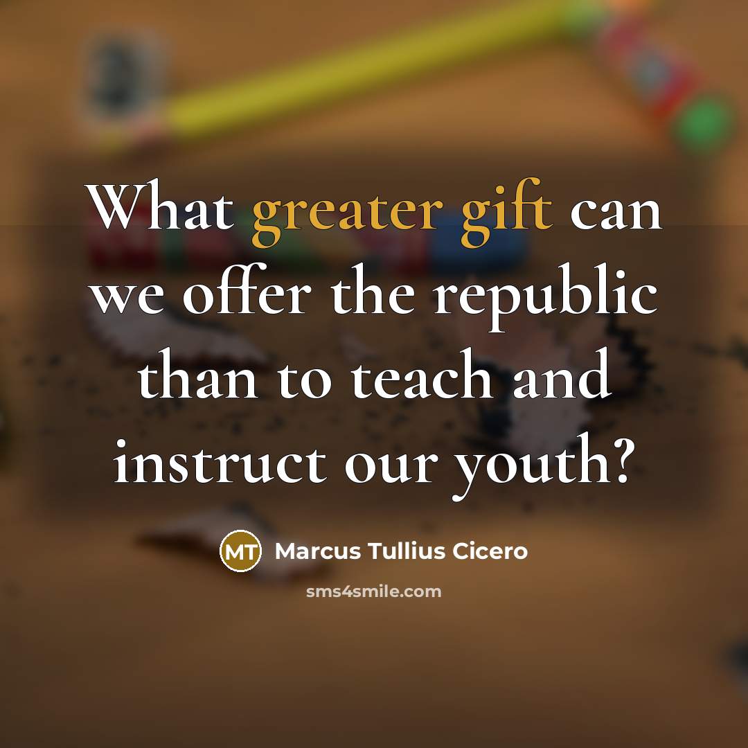 “What greater gift can we offer the republic than to teach and instruct our youth?” quote by Marcus Tullius Cicero