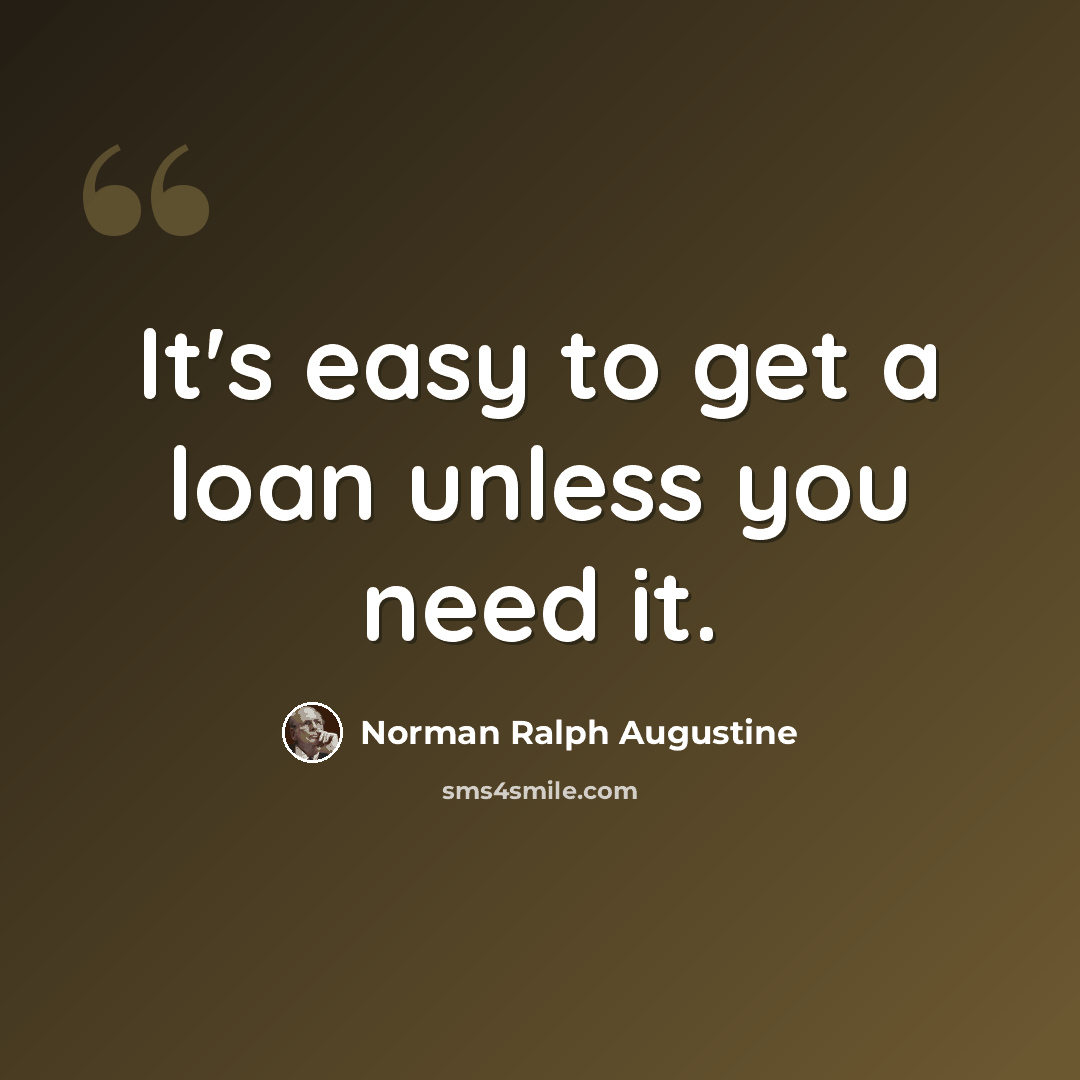 “It's easy to get a loan unless you need it.” quote by Norman Ralph Augustine