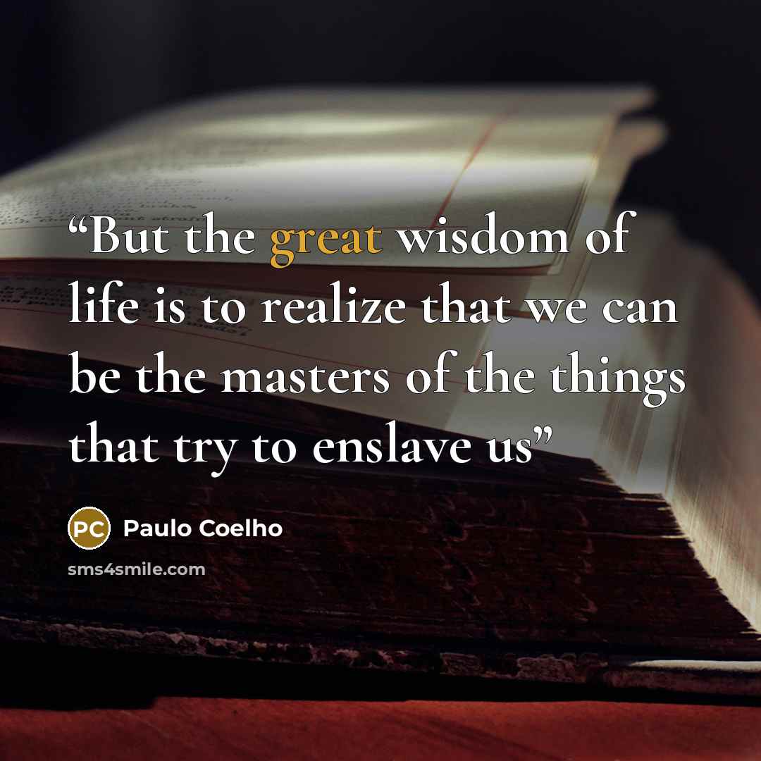 “But the great wisdom of life is to realize that we can be the masters of the things that try to enslave us” quote by Paulo Coelho