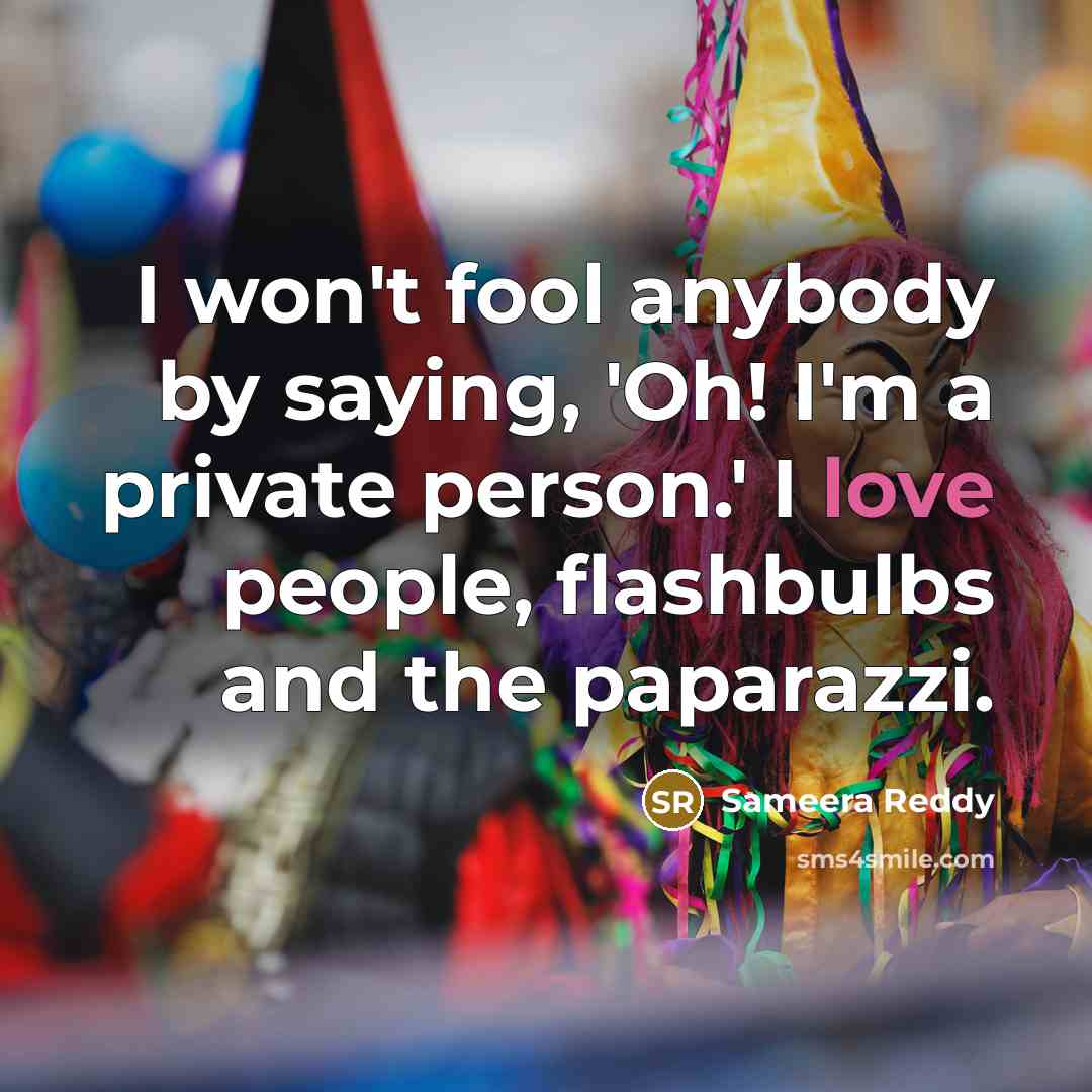 “I won't fool anybody by saying, 'Oh! I'm a private person.' I love people, flashbulbs and the paparazzi.” quote by Sameera Reddy